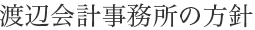 渡辺会計事務所の方針